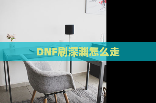 DNF刷深渊怎么走