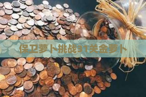 保卫萝卜挑战31关金萝卜